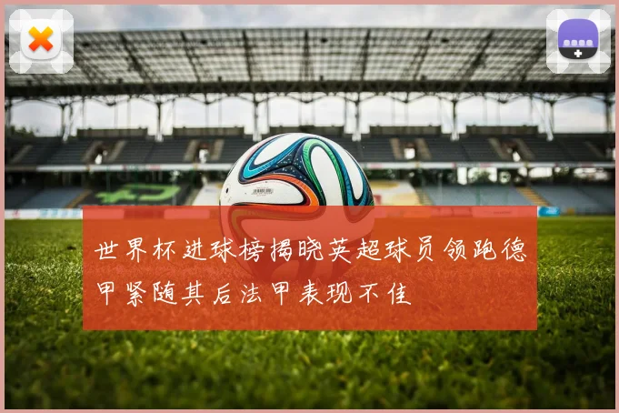 世界杯进球榜揭晓英超球员领跑德甲紧随其后法甲表现不佳