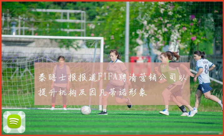 泰晤士报报道FIFA聘请营销公司以提升机构及因凡蒂诺形象