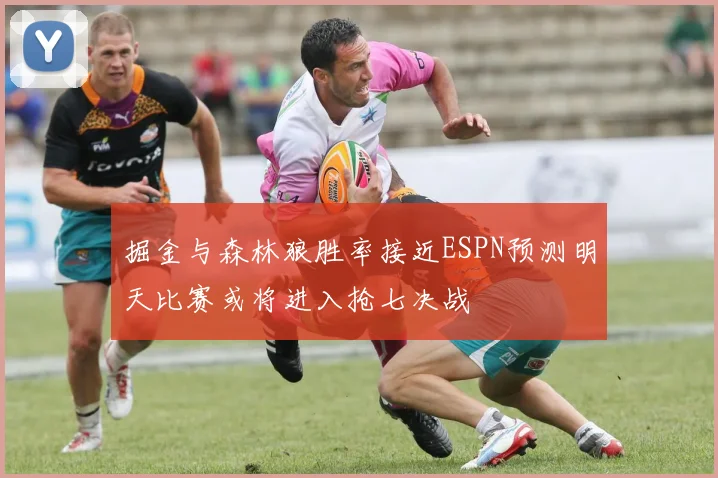 掘金与森林狼胜率接近ESPN预测明天比赛或将进入抢七决战
