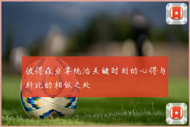 彼得森分享统治关键时刻的心得与科比的相似之处