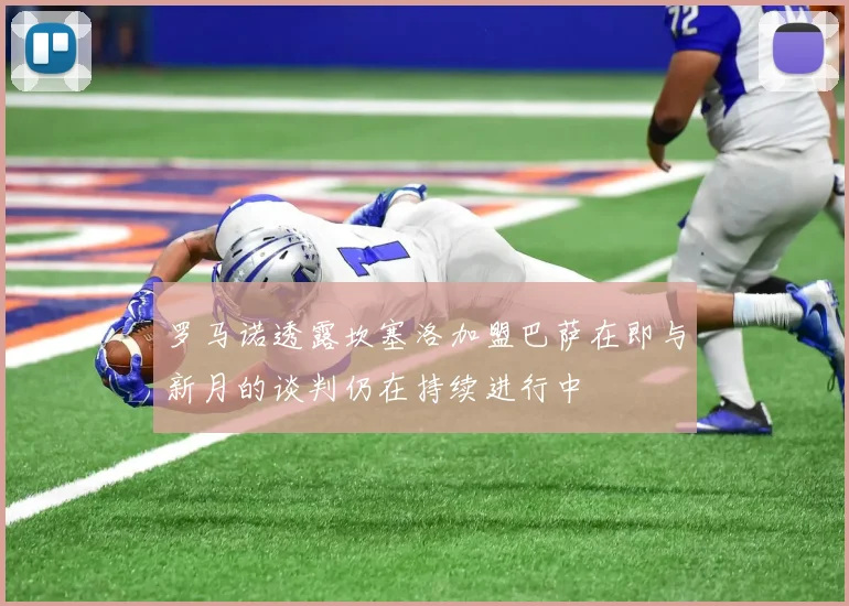 罗马诺透露坎塞洛加盟巴萨在即与新月的谈判仍在持续进行中