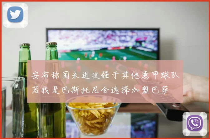 安布称国米进攻强于其他意甲球队若我是巴斯托尼会选择加盟巴萨