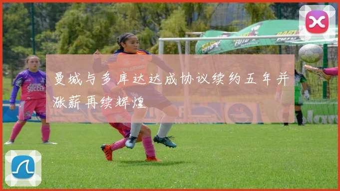曼城与多库达达成协议续约五年并涨薪再续辉煌